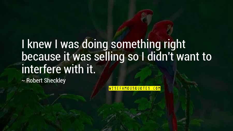 Robert Sheckley Quotes By Robert Sheckley: I knew I was doing something right because