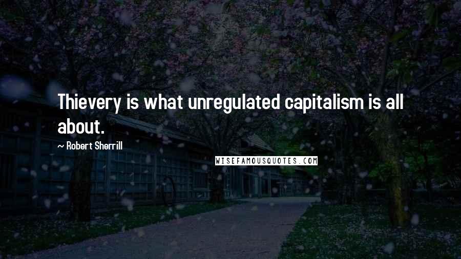 Robert Sherrill quotes: Thievery is what unregulated capitalism is all about.