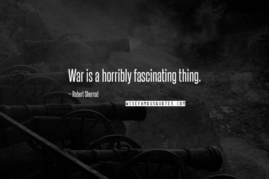 Robert Sherrod quotes: War is a horribly fascinating thing.