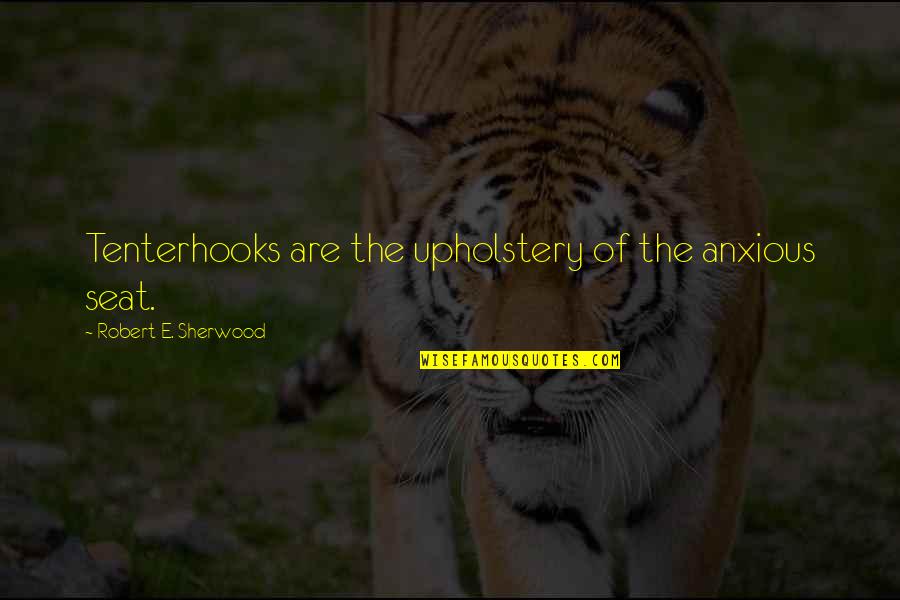 Robert Sherwood Quotes By Robert E. Sherwood: Tenterhooks are the upholstery of the anxious seat.