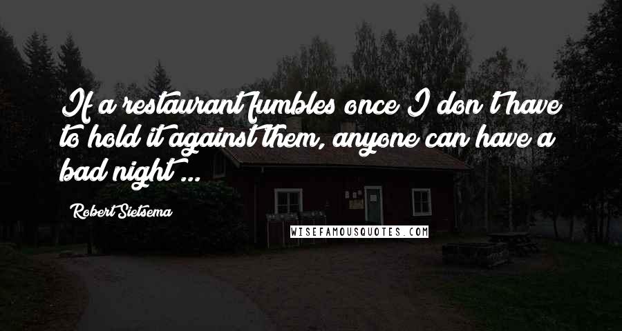 Robert Sietsema quotes: If a restaurant fumbles once I don't have to hold it against them, anyone can have a bad night ...