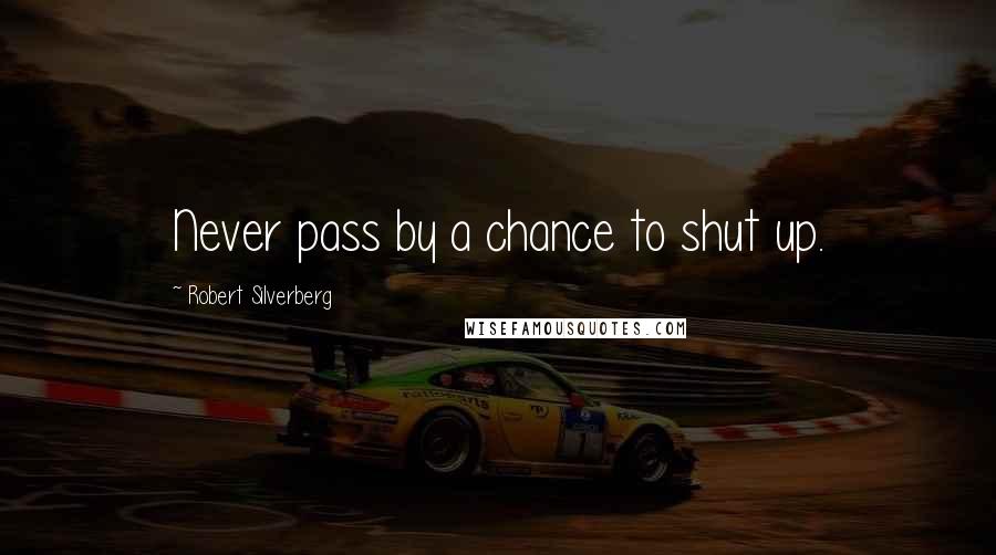 Robert Silverberg quotes: Never pass by a chance to shut up.