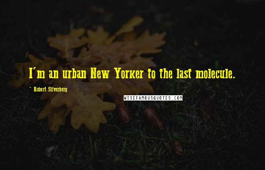 Robert Silverberg quotes: I'm an urban New Yorker to the last molecule.