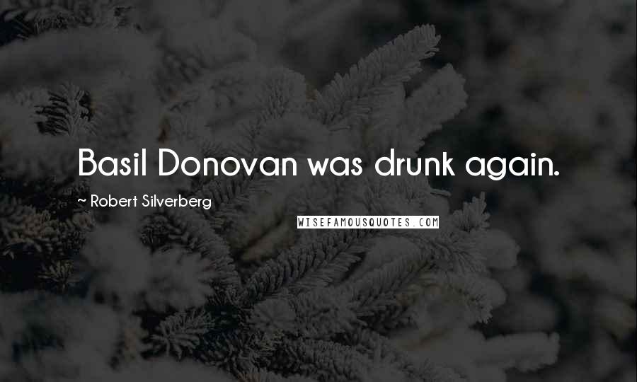 Robert Silverberg quotes: Basil Donovan was drunk again.