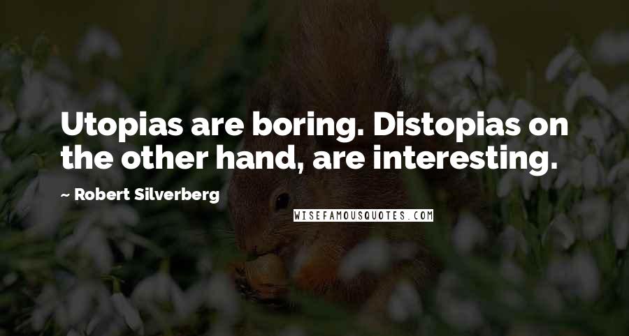 Robert Silverberg quotes: Utopias are boring. Distopias on the other hand, are interesting.