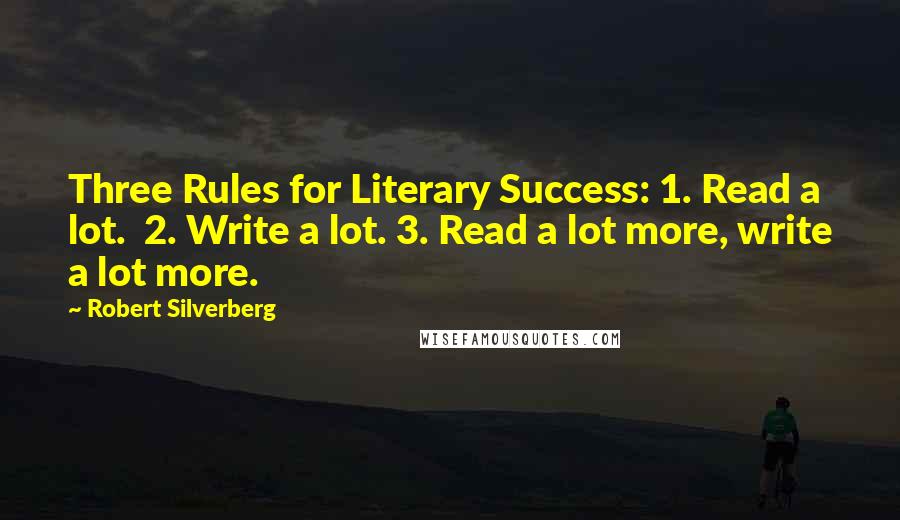 Robert Silverberg quotes: Three Rules for Literary Success: 1. Read a lot. 2. Write a lot. 3. Read a lot more, write a lot more.
