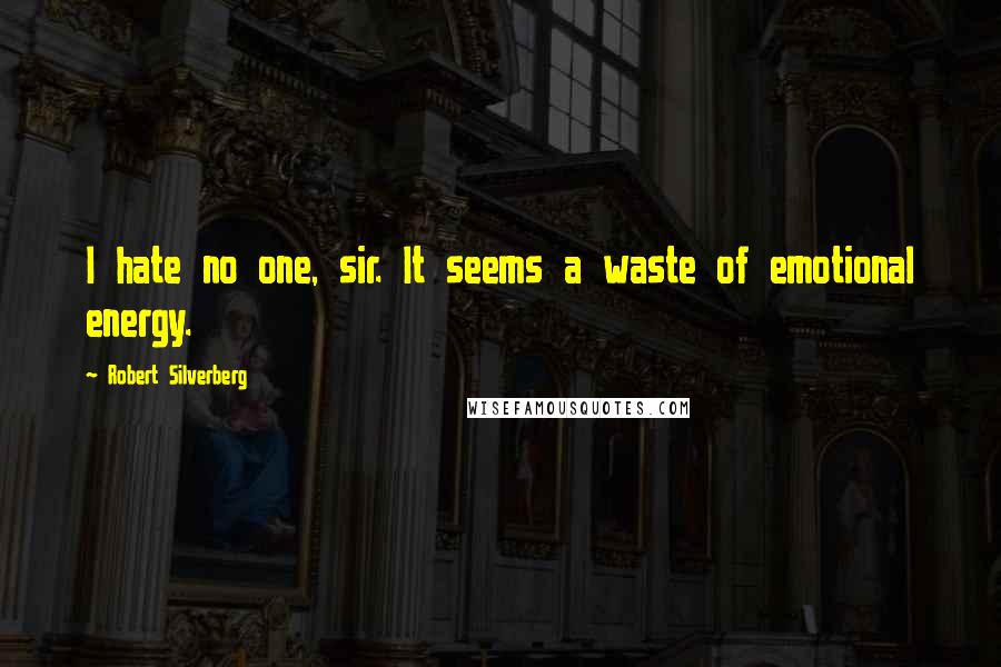 Robert Silverberg quotes: I hate no one, sir. It seems a waste of emotional energy.