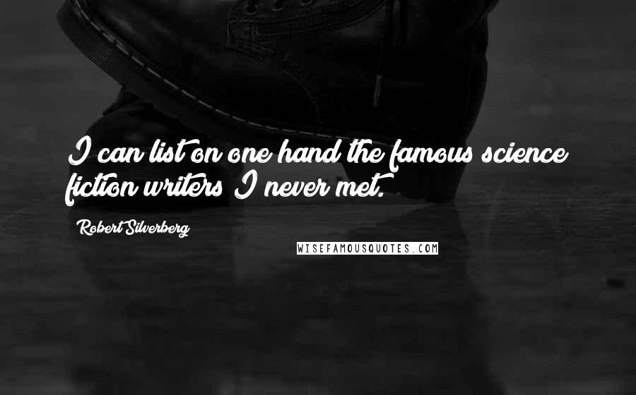 Robert Silverberg quotes: I can list on one hand the famous science fiction writers I never met.