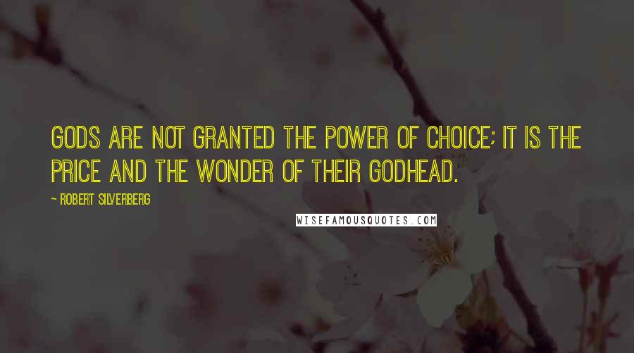 Robert Silverberg quotes: Gods are not granted the power of choice; it is the price and the wonder of their godhead.