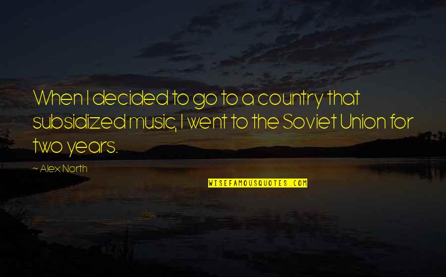 Robert Sinsheimer Quotes By Alex North: When I decided to go to a country Robert Sinsheimer Quotes By Alex North: When I decided to go to a country