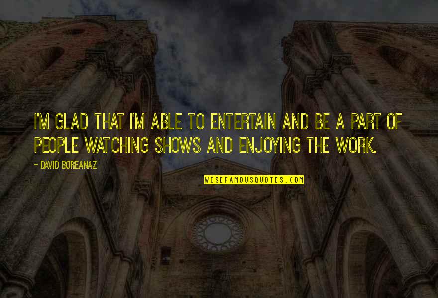 Robert Sinsheimer Quotes By David Boreanaz: I'm glad that I'm able to entertain and Robert Sinsheimer Quotes By David Boreanaz: I'm glad that I'm able to entertain and