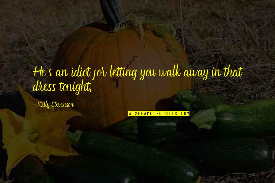 Robert Sinsheimer Quotes By Kelly Stevenson: He's an idiot for letting you walk away Robert Sinsheimer Quotes By Kelly Stevenson: He's an idiot for letting you walk away