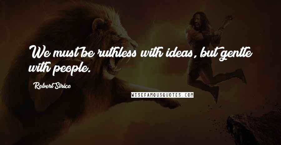 Robert Sirico quotes: We must be ruthless with ideas, but gentle with people.