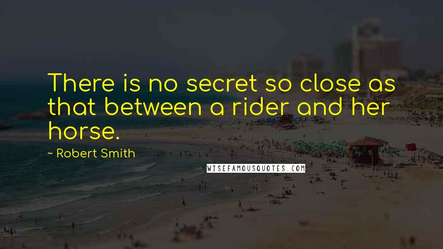 Robert Smith quotes: There is no secret so close as that between a rider and her horse.