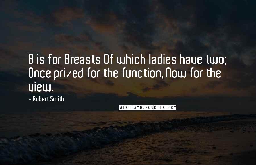 Robert Smith quotes: B is for Breasts Of which ladies have two; Once prized for the function, Now for the view.