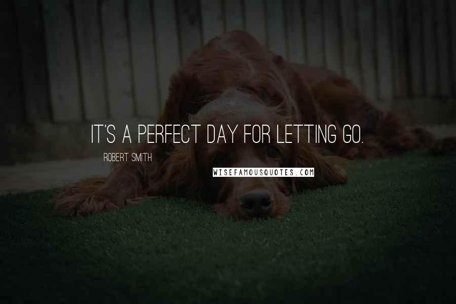 Robert Smith quotes: It's a perfect day for letting go.