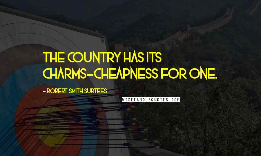 Robert Smith Surtees quotes: The country has its charms-cheapness for one. Robert Smith Surtees quotes: The country has its charms-cheapness for one.