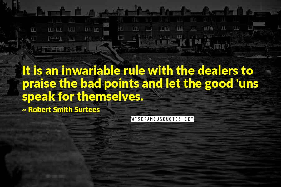 Robert Smith Surtees quotes: It is an inwariable rule with the dealers to praise the bad points and let the good 'uns speak for themselves.
