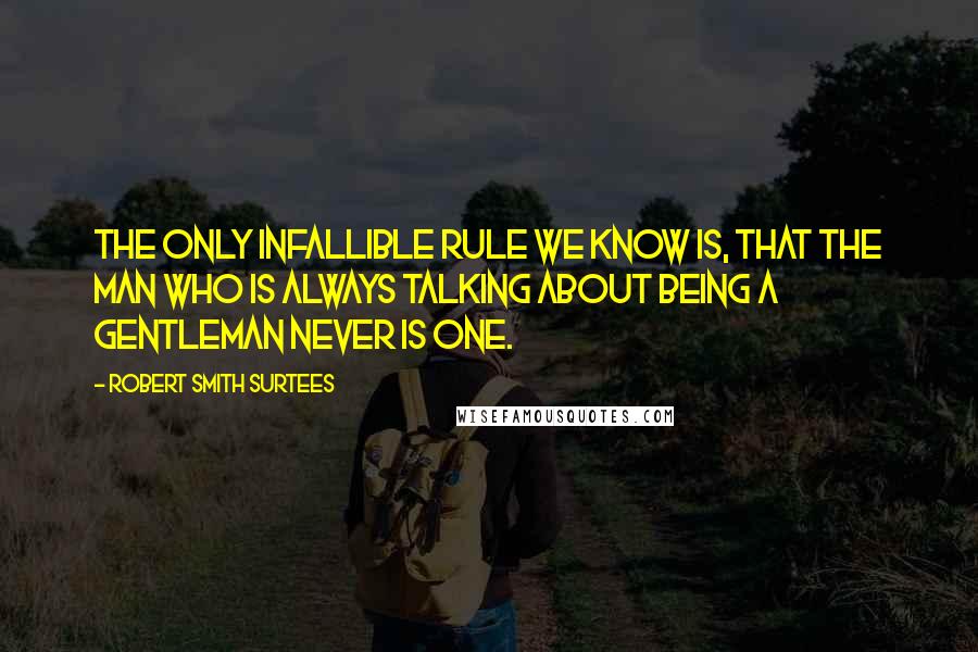 Robert Smith Surtees quotes: The only infallible rule we know is, that the man who is always talking about being a gentleman never is one.