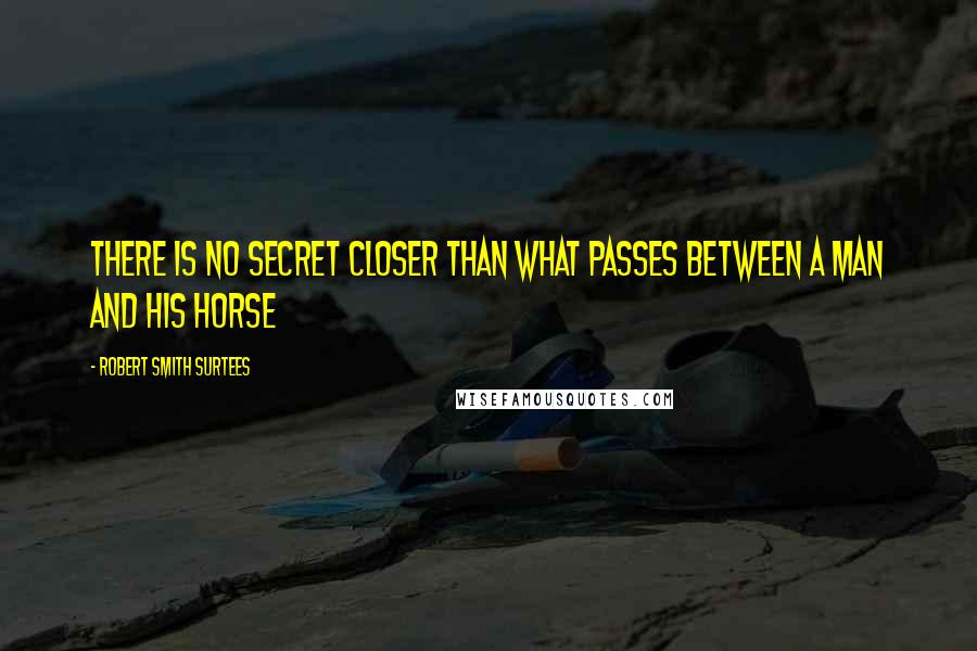 Robert Smith Surtees quotes: There is no secret closer than what passes between a man and his horse