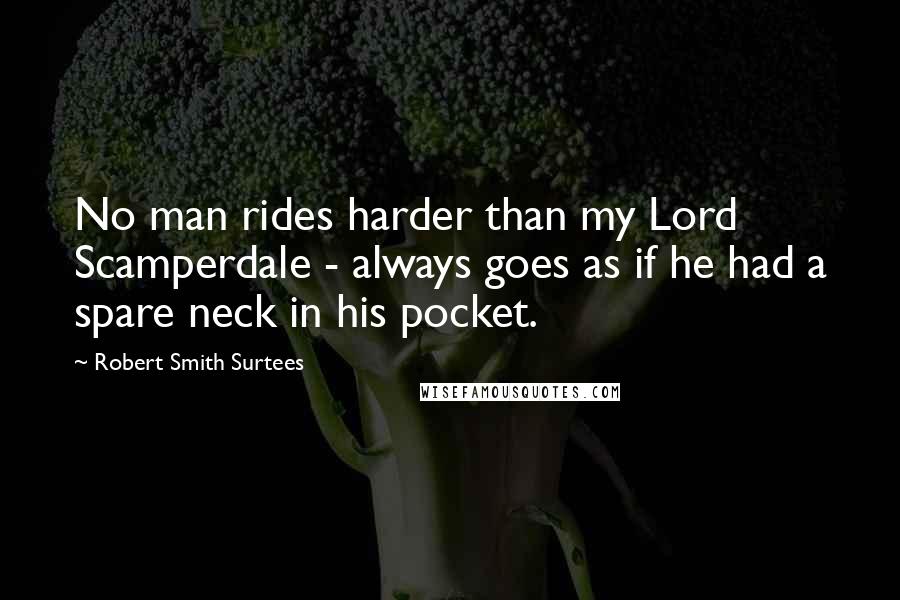 Robert Smith Surtees quotes: No man rides harder than my Lord Scamperdale - always goes as if he had a spare neck in his pocket.