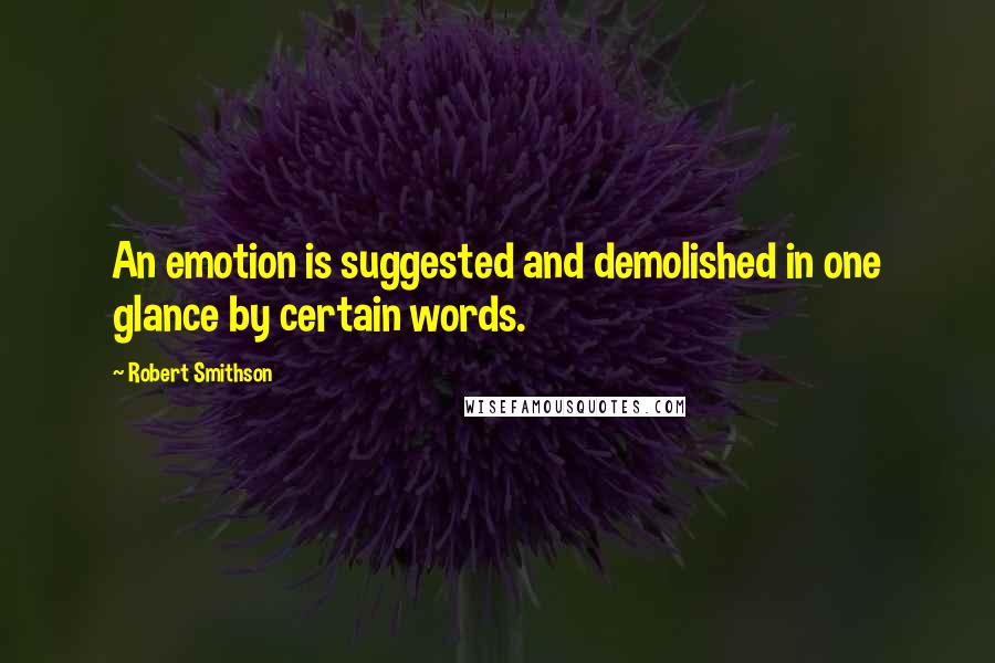 Robert Smithson quotes: An emotion is suggested and demolished in one glance by certain words.