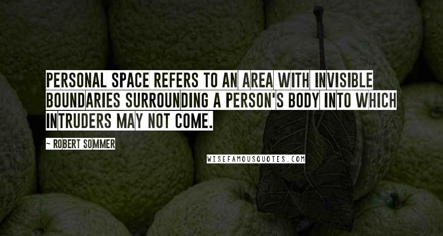 Robert Sommer quotes: Personal space refers to an area with invisible boundaries surrounding a person's body into which intruders may not come. Robert Sommer quotes: Personal space refers to an area with invisible boundaries surrounding a person's body into which intruders may not come.