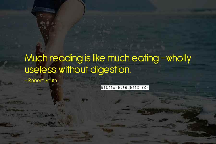 Robert South quotes: Much reading is like much eating -wholly useless without digestion.