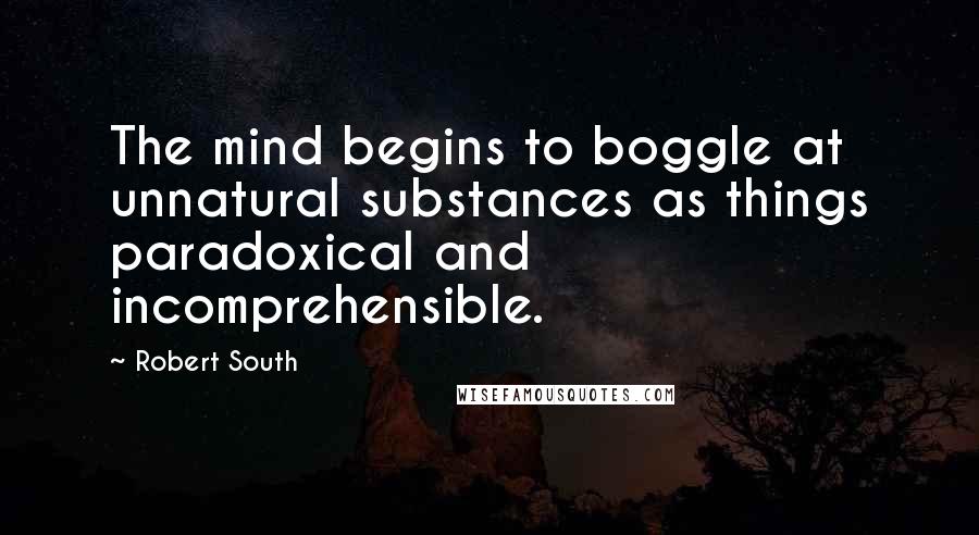 Robert South quotes: The mind begins to boggle at unnatural substances as things paradoxical and incomprehensible.