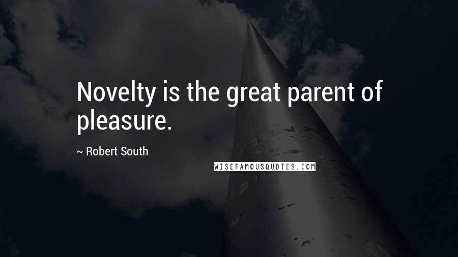 Robert South quotes: Novelty is the great parent of pleasure.