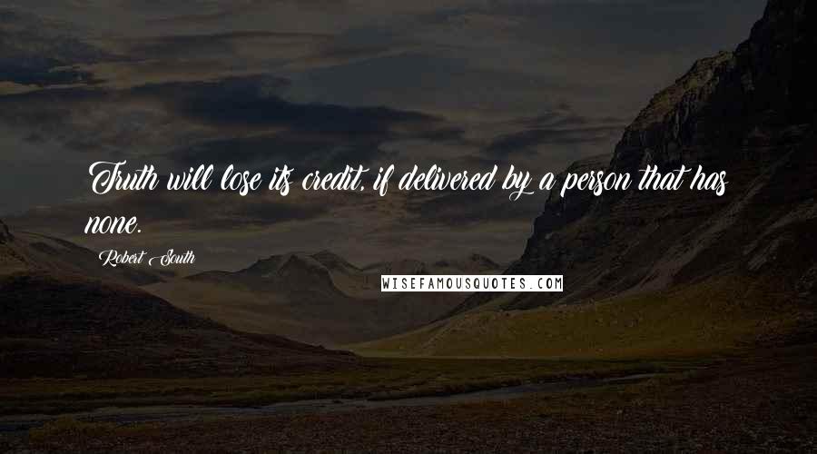 Robert South quotes: Truth will lose its credit, if delivered by a person that has none.