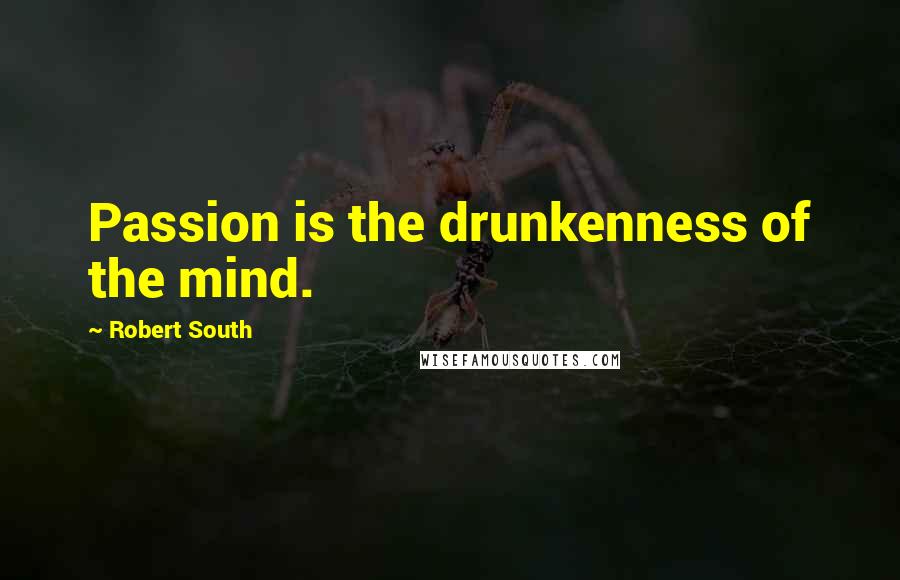 Robert South quotes: Passion is the drunkenness of the mind.