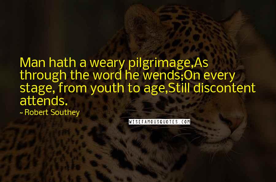 Robert Southey quotes: Man hath a weary pilgrimage,As through the word he wends;On every stage, from youth to age,Still discontent attends.