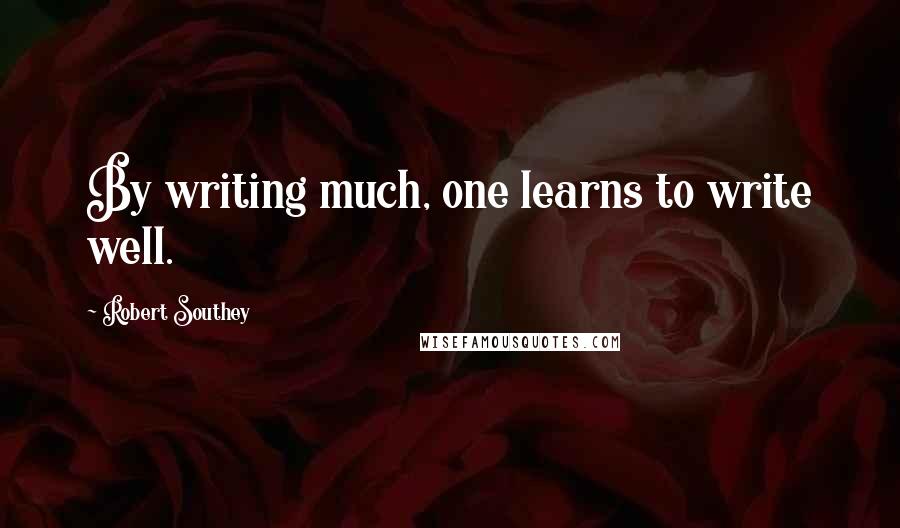 Robert Southey quotes: By writing much, one learns to write well.