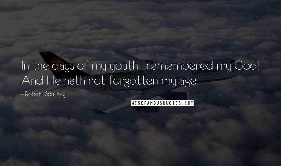 Robert Southey quotes: In the days of my youth I remembered my God! And He hath not forgotten my age.