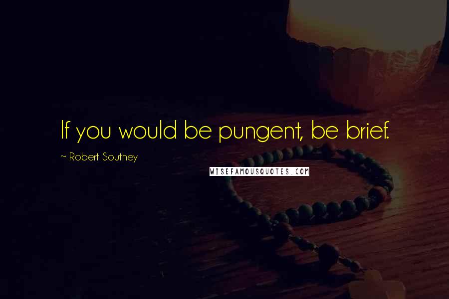 Robert Southey quotes: If you would be pungent, be brief.