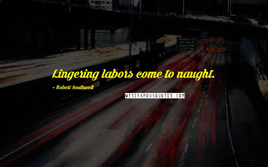 Robert Southwell quotes: Lingering labors come to naught.