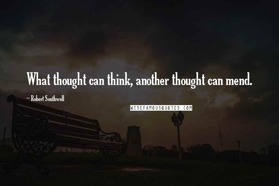 Robert Southwell quotes: What thought can think, another thought can mend.