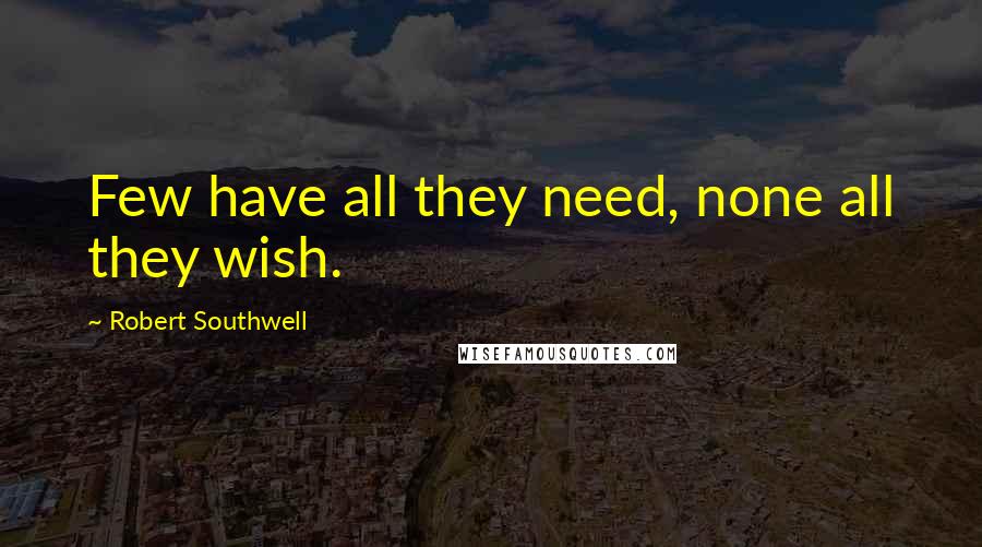 Robert Southwell quotes: Few have all they need, none all they wish.