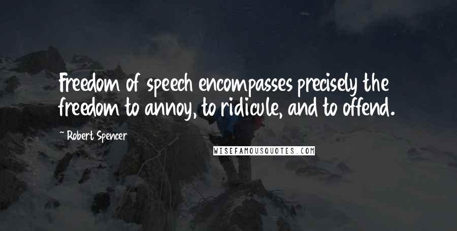 Robert Spencer quotes: Freedom of speech encompasses precisely the freedom to annoy, to ridicule, and to offend.