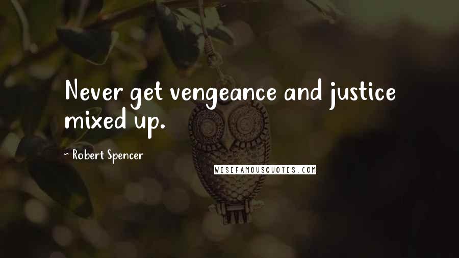 Robert Spencer quotes: Never get vengeance and justice mixed up.
