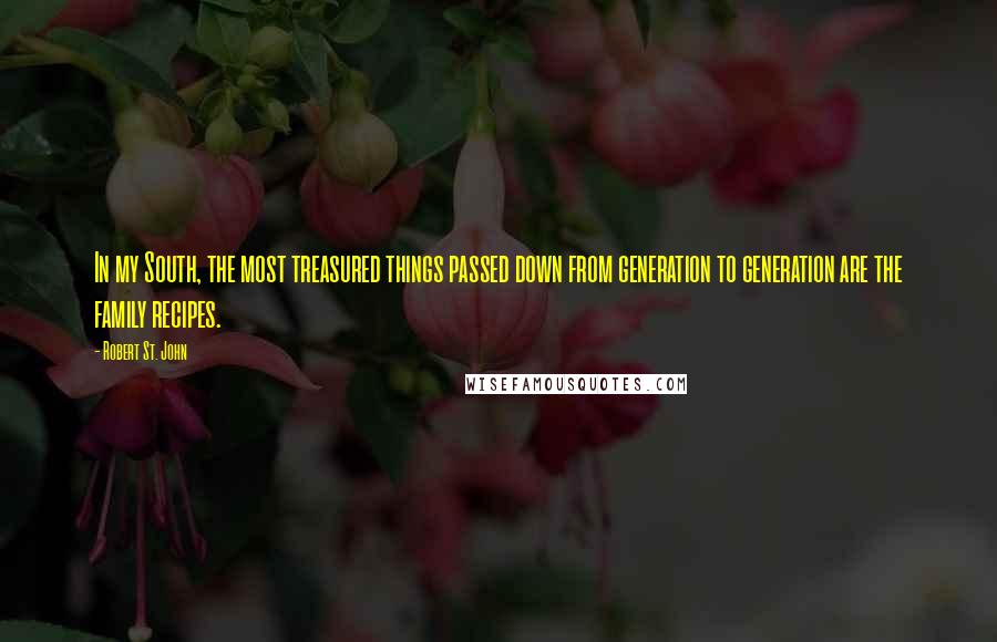 Robert St. John quotes: In my South, the most treasured things passed down from generation to generation are the family recipes.