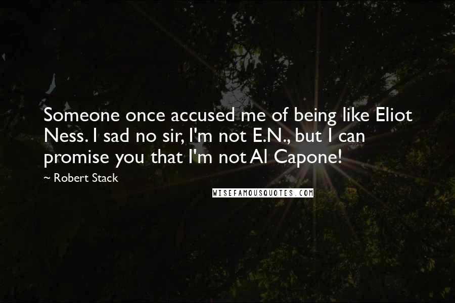 Robert Stack quotes: Someone once accused me of being like Eliot Ness. I sad no sir, I'm not E.N., but I can promise you that I'm not Al Capone! Robert Stack quotes: Someone once accused me of being like Eliot Ness. I sad no sir, I'm not E.N., but I can promise you that I'm not Al Capone!