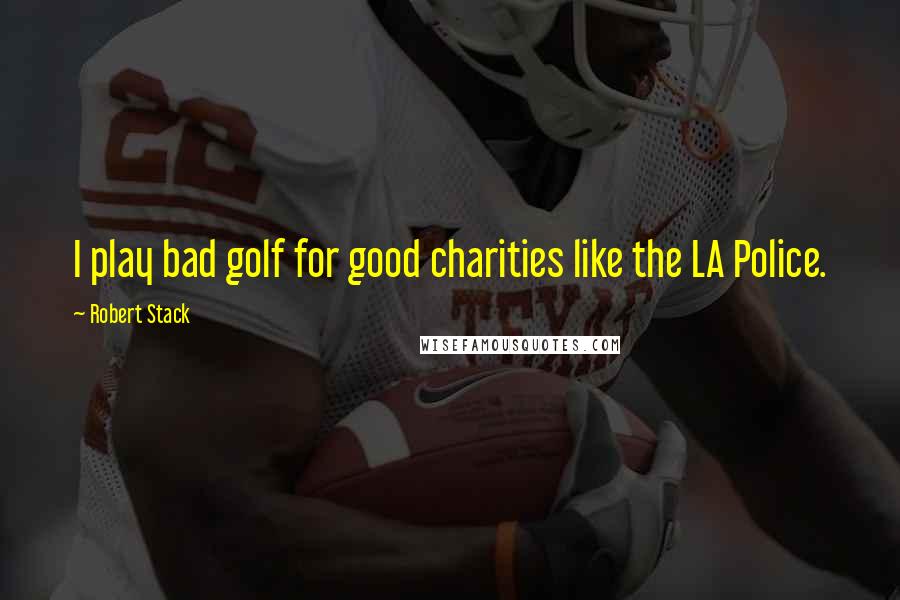 Robert Stack quotes: I play bad golf for good charities like the LA Police.