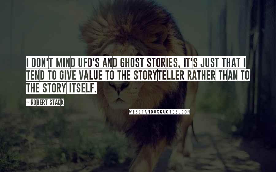 Robert Stack quotes: I don't mind UFO's and ghost stories, it's just that I tend to give value to the storyteller rather than to the story itself.