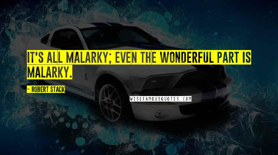 Robert Stack quotes: It's all malarky; even the wonderful part is malarky.