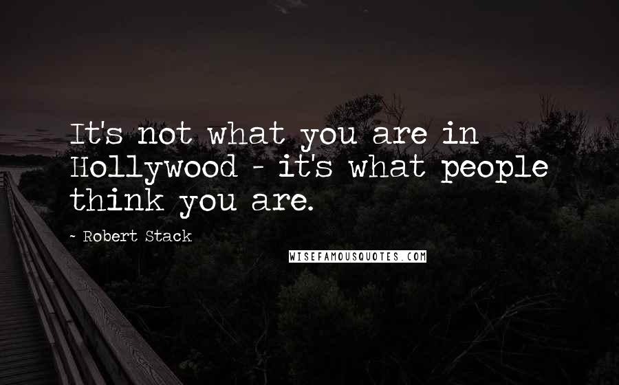 Robert Stack quotes: It's not what you are in Hollywood - it's what people think you are.