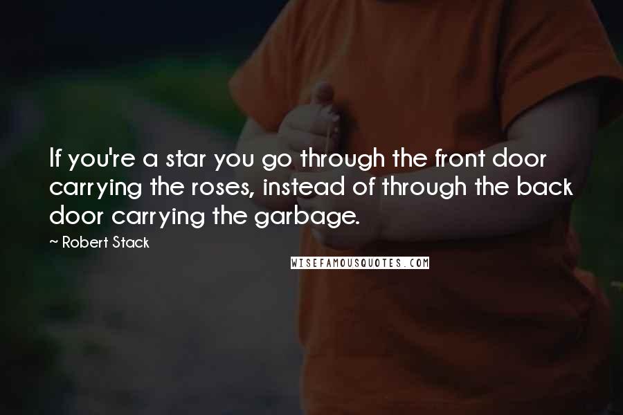 Robert Stack quotes: If you're a star you go through the front door carrying the roses, instead of through the back door carrying the garbage. Robert Stack quotes: If you're a star you go through the front door carrying the roses, instead of through the back door carrying the garbage.