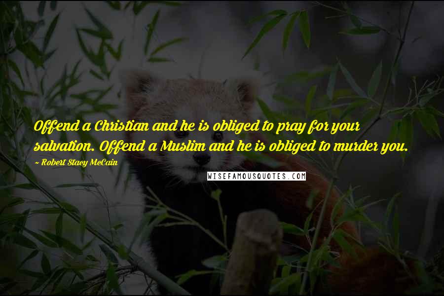 Robert Stacy McCain quotes: Offend a Christian and he is obliged to pray for your salvation. Offend a Muslim and he is obliged to murder you.