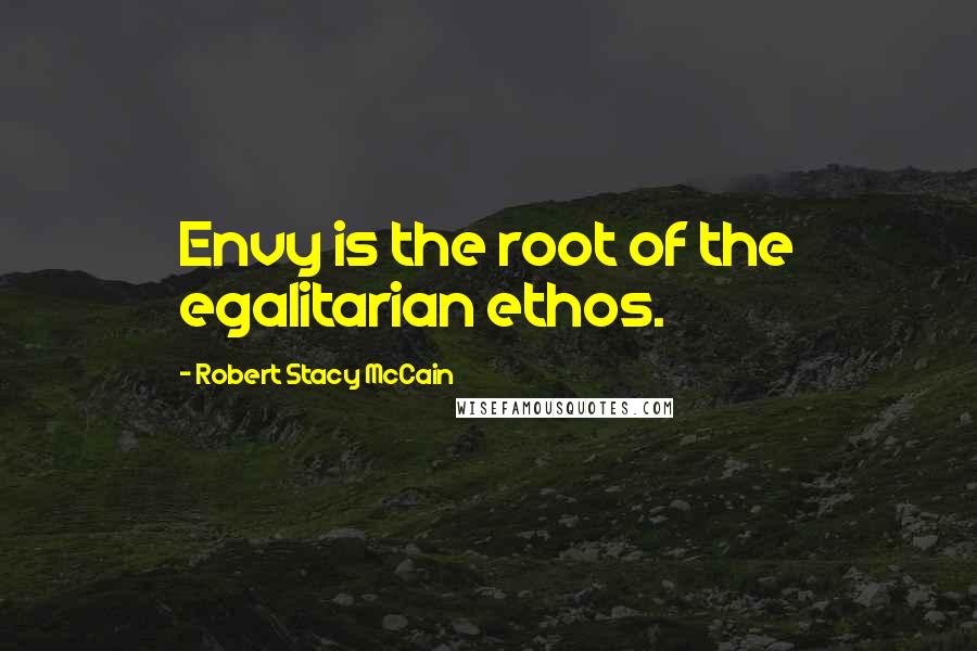 Robert Stacy McCain quotes: Envy is the root of the egalitarian ethos.